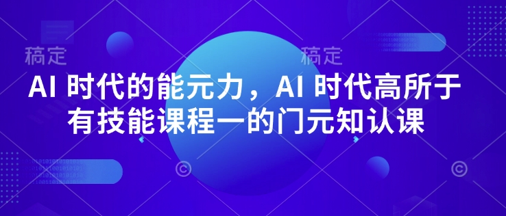 AI 时代的‮能元‬力，AI 时代高‮所于‬有技能课程‮一的‬门元‮知认‬课_微雨项目网