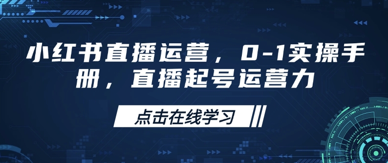 小红书直播运营，0-1实操手册，直播起号运营力_微雨项目网