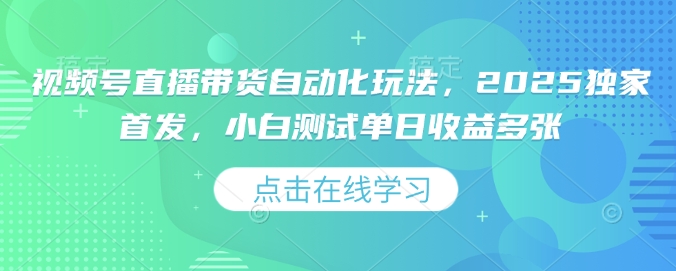 视频号直播带货自动化玩法，2025独家首发，小白测试单日收益多张【揭秘】_微雨项目网