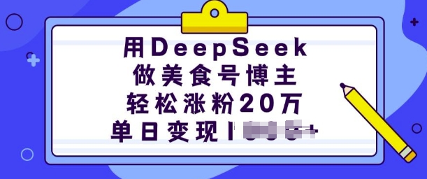 用DeepSeek做美食号博主，轻松涨粉20万，单日变现多张_微雨项目网