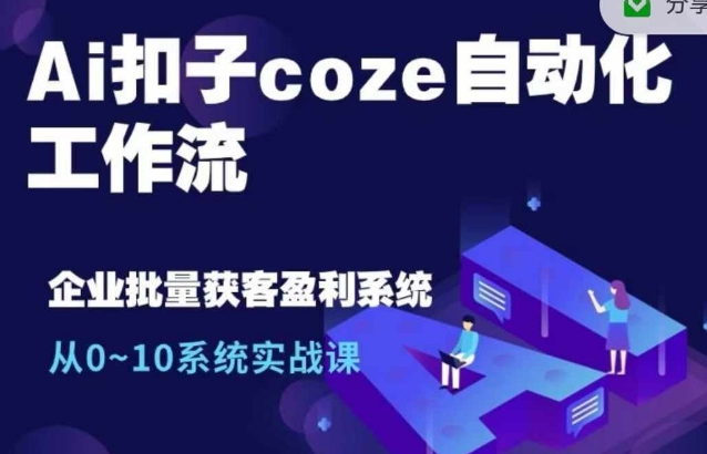 Ai扣子coze自动化工作流，从0~10系统实战课，10个人的工作量1个人完成_微雨项目网