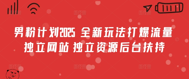 男粉计划2025  全新玩法打爆流量 独立网站 独立资源后台扶持【揭秘】_微雨项目网