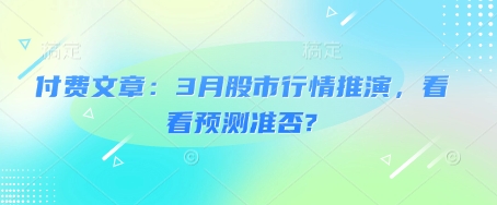 付费文章：3月股市行情推演，看看预测准否?_微雨项目网