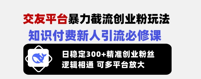 交友平台暴力截流创业粉玩法，知识付费新人引流必修课，日稳定300+精准创业粉丝，逻辑相通可多平台放大_微雨项目网