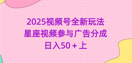 2025视频号全新玩法-星座视频参与广告分成，日入50+上_微雨项目网