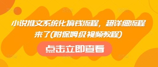 小说推文系统化搞钱流程，超详细流程来了(附保姆级视频教程)_微雨项目网