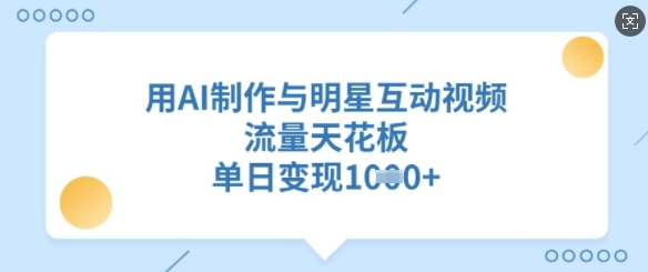 用AI制作与明星互动视频，流量天花板，单日变现多张_微雨项目网