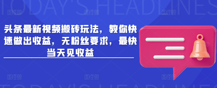 头条最新视频搬砖玩法，教你快速做出收益，无粉丝要求，最快当天见收益_微雨项目网