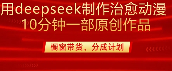 用deepseek制作治愈系漫剪，20分钟一部纯原创作品，多种变现渠道外面收费980_微雨项目网