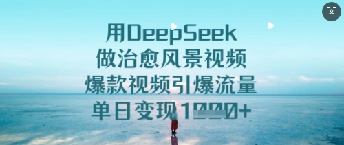 用DeepSeek做治愈风景视频，爆款视频引爆流量，单日变现多张_微雨项目网