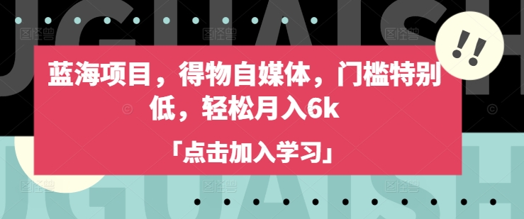 蓝海项目，得物自媒体，门槛特别低，轻松月入6k_微雨项目网