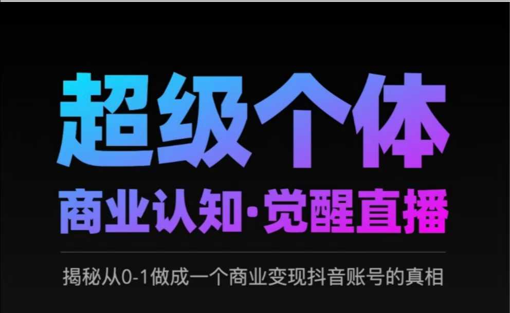 2025超级个体商业认知·觉醒直播，揭秘从0-1做成一个商业变现抖音账号的真相_微雨项目网