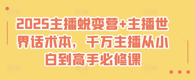 2025主播蜕变营+主播世界话术本，千万主播从小白到高手必修课_微雨项目网