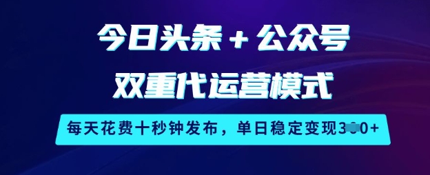 今日头条+公众号双重代运营模式，每天花费十秒钟发布，单日稳定变现3张【揭秘】_微雨项目网