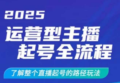 2025运营型主播起号全流程，了解整个直播起号的路径玩法（全程一个半小时，干货满满）_微雨项目网