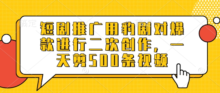 短剧推广用豹剧对爆款进行二次创作，一天剪500条视频_微雨项目网