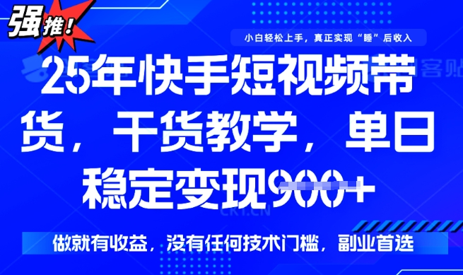 25年最新快手短视频带货，单日稳定变现900+，没有技术门槛，做就有收益【揭秘】_微雨项目网