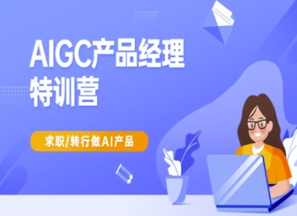 AIGC产品经理特训营-产品经理较教程，求职转行做AI产品_微雨项目网