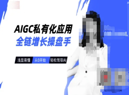 AIGC私有化应用全链增长操盘手，浅显易懂，从0开始轻松，驾驭AI_微雨项目网