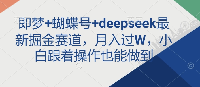 即梦+蝴蝶号+deepseek最新掘金赛道，月入过W，小白跟着操作也能做到_微雨项目网