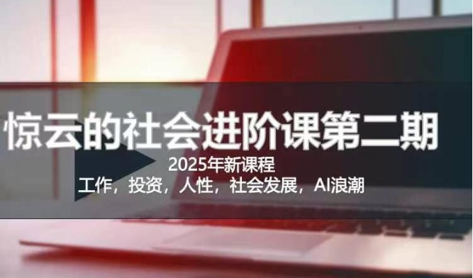 2025惊云社会进阶课(全新课程)，如果你要让自己的人生变清晰化社会化的话 这是我必推的一门课_微雨项目网