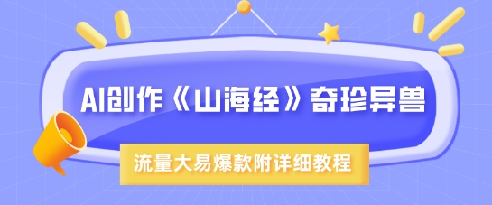 AI创作《山海经》奇珍异兽，超现实画风，流量大易爆款，附详细教程_微雨项目网