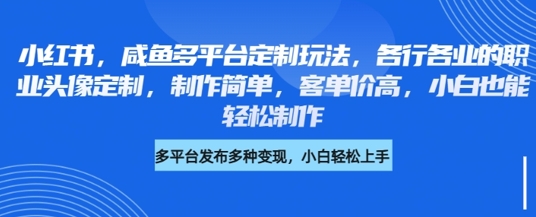 小红书咸鱼多平台定制玩法，各行各业的职业头像定制，制作简单，客单价高，小白也能轻松制作_微雨项目网