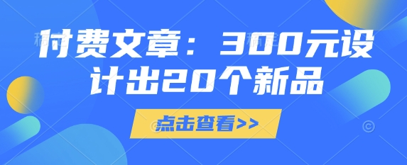 付费文章：300元设计出20个新品_微雨项目网