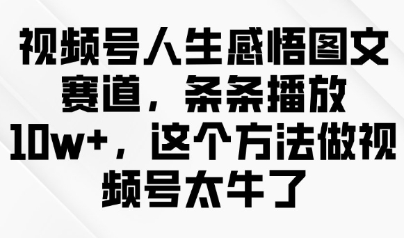 视频号人生感悟图文赛道，条条播放10w+，这个方法做视频号太牛了_微雨项目网