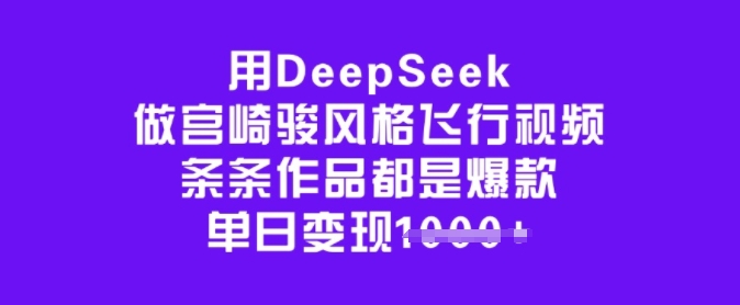 用DeepSeek做宫崎骏风格飞行视频，条条作品都是爆款，单日变现多张_微雨项目网