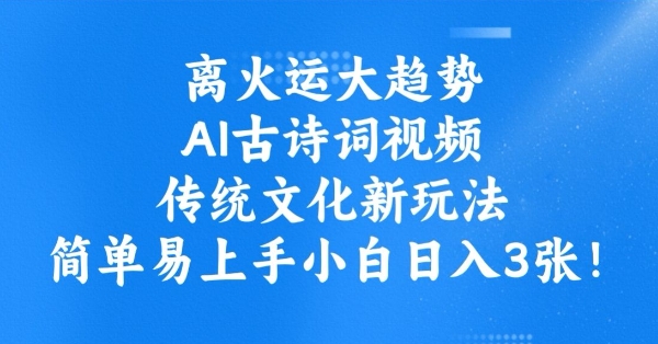 离火运大趋势，ai古诗词视频，传统文化新玩法，简单易上手小白日入3张_微雨项目网