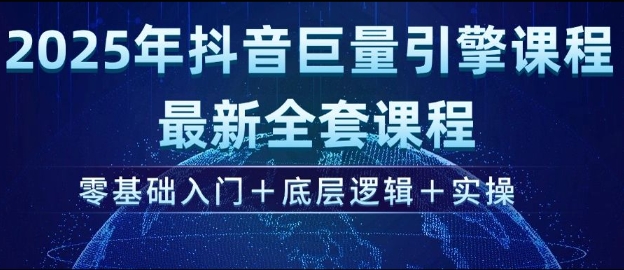 2025年抖音巨量引擎最新全套课程，零基础入门+底层逻辑+实操_微雨项目网