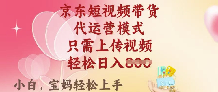 京东短视频带货，2025翻身项目，只需上传视频，单月稳定变现8k+【揭秘】_微雨项目网