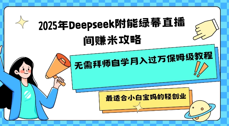 2025年Deepseek附能绿幕直播间挣米攻略无需拜师自学月入过W保姆级教程，最适合小白宝妈的轻创业_微雨项目网