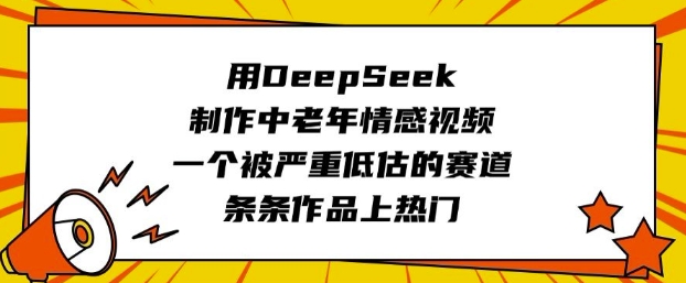 用DeepSeek制作中老年情感视频，一个被严重低估的赛道，条条作品上热门_微雨项目网