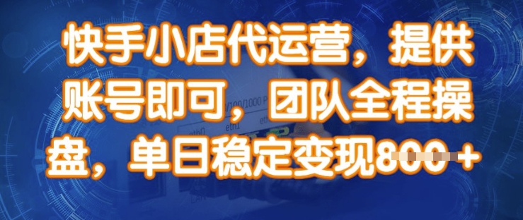 快手小店代运营，提供账号即可，团队全程操盘，单日稳定变现8张【揭秘】_微雨项目网