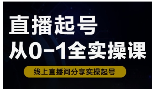 直播起号从0-1全实操课，新人0基础快速入门，0-1阶段流程化学习_微雨项目网