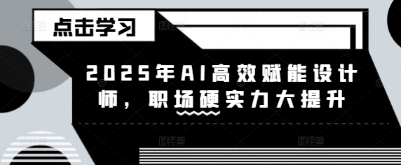 2025年AI高效赋能设计师，职场硬实力大提升_微雨项目网