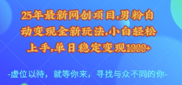 25年最新网创项目，男粉自动变现全新玩法，小白轻松上手，单日稳定变现多张【揭秘】_微雨项目网